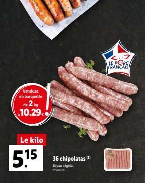 Vendues  en barquette  de 2 kg 10.29  Le kilo  5.15  36 chipolatas (2)  Boyau végétal 140705  LE PORC FRANÇAIS