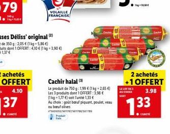 VOLAILLE FRANÇAISE  Produt fra  Cachir halal (3)  Le produit de 750 g: 1,99  (1 kg = 2,65 ) Les 3 produits dont 1 OFFERT: 3,98   (1 kg = 1,77 ) soit l'unité 1,33   Au choix: goût beuf piquant, po