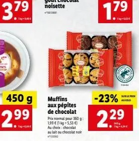 450 g  2.99  muffins aux pépites de chocolat  prix normal pour 360 g: 199  (1 kg = 5,53 ) au choix: chocolat au lait ou chocolat noir  111163  1.7?  2000  -23%  229  c  sams  sur le prix nukilo  cit