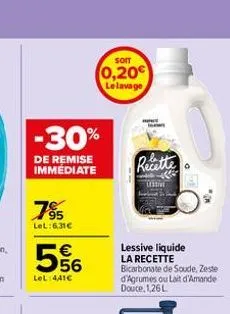 7?5  lel:6,31  -30%  de remise immediate   56  54  lel:441  soit  0,20 le lavage  h  recette  lessive liquide la recette  bicarbonate de soude,zeste d'agrumes ou lait d'amande douce, 1,26l