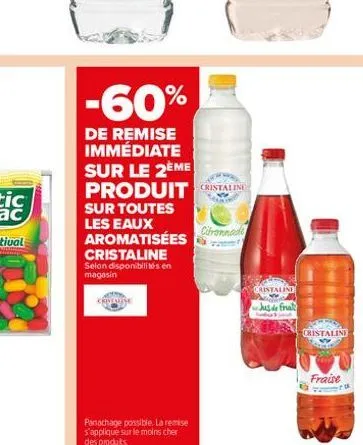 -60%  de remise immédiate  sur le 2ème produit ristalini  sur toutes les eaux aromatisées  cristaline selon disponibilités en magasin  cristause  panachage possible. la remise s'applique sur le moins