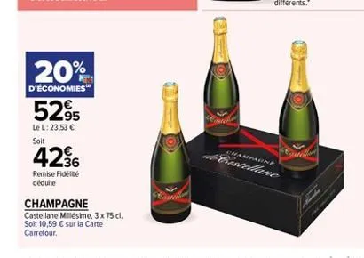 20%  d'économies  5295  le l: 23,53  soit  4236  remise fidélité déduite  champagne  castellane millésime, 3 x 75 cl.  soit 10,59  sur la carte carrefour.  o  shampagne  castellane  eutel