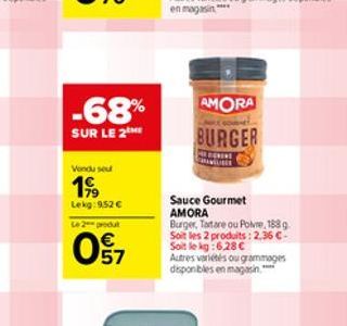 -68%  SUR LE 2THE  Vondu seu  199  Lekg: 9,52  Le 2 produt  097  AMORA  BURGER  HEBERENE  Sauce Gourmet AMORA Burger, Tartare ou Polve, 188 g Soit les 2 produits: 2,36 -Soit le kg:6,28   Autres var