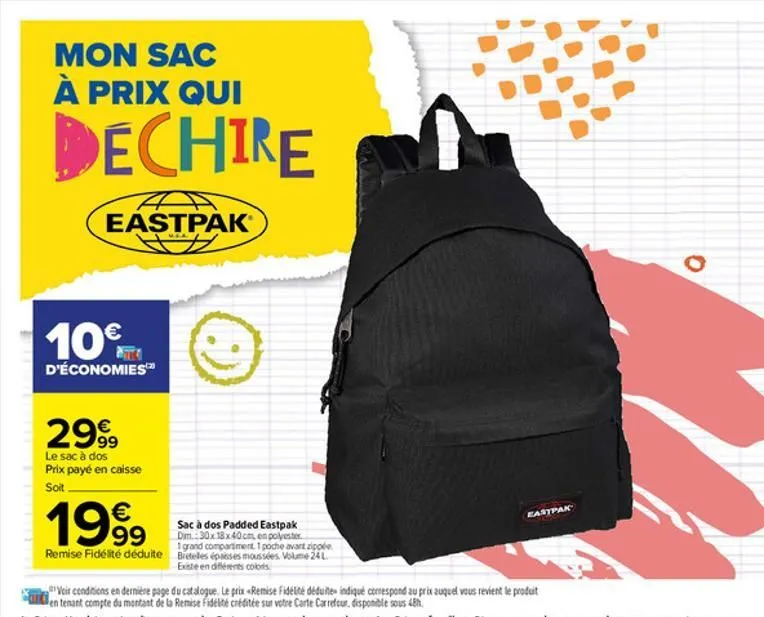 mon sac à prix qui  dechire  eastpak®  10 f  d'économies  2999  le sac à dos prix payé en caisse soit.  1999  remise fidélité déduite  9  sac à dos padded eastpak dim.:30x 18x40 cm, en polyester.  i