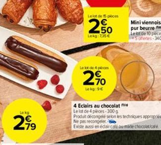 Le kg  299  Le lot de 15 pièces  20  Lekg: 2.35   Le lot de 4 pieces  2%  Lekg:9  N  4 Eclairs au chocolate  Le lot de 4 pièces-300g  Produit décongelé selon les techniques appropriées Ne pas recong