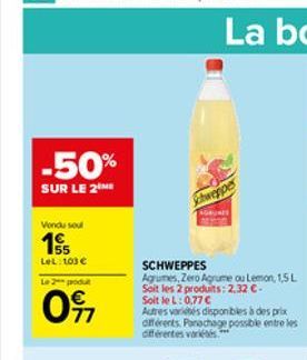 -50%  SUR LE 2 ME  Vondu soul  155 LeL: 103   Le 2 produ  097  Schweppes  SCHWEPPES  Agrumes, Zero Agrume ou Lemon, 1,5 L Soit les 2 produits: 2,32 -Soit le L: 0,77   Autres variés disponibles à de