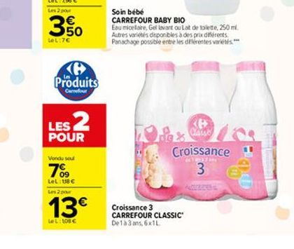 3.50  LeL:7  Produits  Carrefour  LES 2  POUR  Vondu seu  7%9  LeL: 18  Les 2 pour  13  LeL: 108   Croissance 3 CARREFOUR CLASSIC" De 1 à 3 ans, 6x1L  Soin bébé  CARREFOUR BABY BIO  Eau micellare,