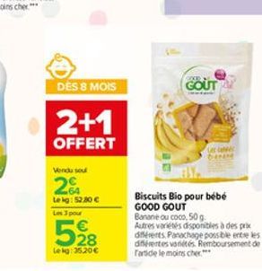 DES 8 MOIS  2+1  OFFERT  Vendu seul  2%  Le kg: 52.80   Les 3 pour  528  Lekg: 35,20  GOUT  Les CANES  Biscuits Bio pour bébé GOOD GOUT  Banane ou coco, 50 g.  Autres variétés disponibles à des prix