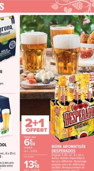 FARZ  2+1  OFFERT  Vendu seul  69?9  Le pack Le L:333  Les 3 pour  1398  Le L: 2,22   BIÈRE AROMATISÉE DESPERADOS Original, 5.9% vol. 6 x 33 d. Autres variétés disponibles à des prix différents. Pan