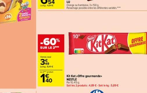 x14  2TS OFFERTS  -60%  SUR LE 2  Vendu sou  399  Lekg:8.41 Le 2 produ  140  Orange ou framboise 3x150g Panachage possible entre les différentes variétés  10*  Kit Kat «Offre gourmande NESTLÉ  Par 10