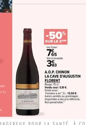 chinon  -50%  sur le 2m  les 2 pour  765  sot la bouteille  393  a.o.p. chinon  la cave d'augustin  florent  rouge, 75 cl.  vendu seul: 5,10   existe aussi:  fontaine a vin 3l: 13,50  autres variété