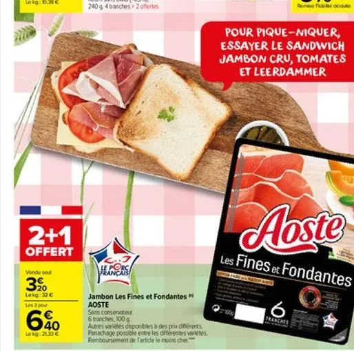 2+1  offert  vendu seul  3?0  lekg:32   les 3 pour    40  lekg:21,33   l..j  heans  sans conservateur  6 tranches, 100 g  jambon les fines et fondantes  aoste  autres vores disponibles à des prix d