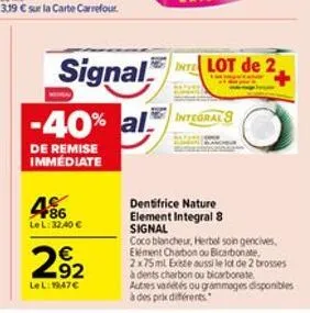 +86 lel: 32,40   292  lel: 1947  signal  -40% al integrals  de remise immédiate  inte lot de 2,  dentifrice nature element integral 8 signal  coco blancheur, herbel soin gencives,  elément charbon o