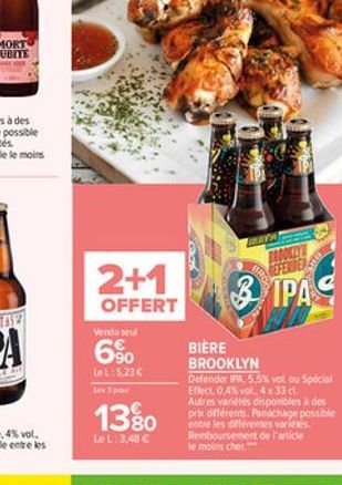 2+1  OFFERT  Vendu seul  6%  let:5,23  Les 3 pour  13?0  Le L: 3,48   & IPA C  BIÈRE BROOKLYN Defender IPA, 5.5% vol ou Spécial Effect, 0.4% vol. 4 x 33 cl. Autres variétés disponibles à des prix di