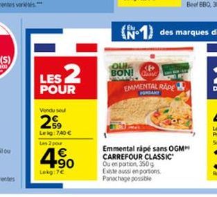 LES 2  POUR  Vendu seul  2  59 Leig: 740   Les 2 por  4.90    Lekg:7  QUIE 38  BON! GA EMMENTAL RAPE  FONDANY  Emmental râpé sans OGM CARREFOUR CLASSIC Ou en portion, 350 g Existe aussi en portions