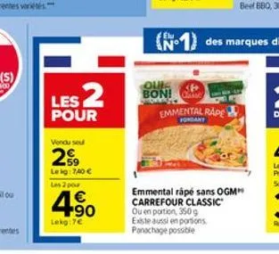 les 2  pour  vendu seul  2  59 leig: 740   les 2 por  4.90    lekg:7  quie 38  bon! ga emmental rape  fondany  emmental râpé sans ogm carrefour classic ou en portion, 350 g existe aussi en portions