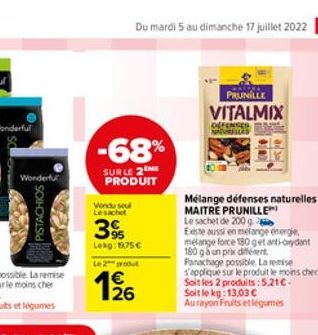 Wonderfur  PISTACHIOS  Du mardi 5 au dimanche 17 juillet 2022 17  -68%  SURLE 2NE PRODUIT  Vendu seul  Le sachet  3%  Lekg: 175  Le 2 produt  126  PRUNILLE  VITALMIX  DEFENSES NEVRESLES  31  Mélange