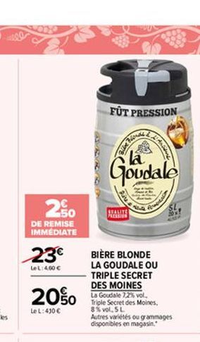 250  DE REMISE IMMEDIATE  23  Le L:4,60   FUT PRESSION  Bille Mons  200 v  Le L: 430   la  Goudale  BIÈRE BLONDE LA GOUDALE OU TRIPLE SECRET DES MOINES  Anders  Triple Secret des Moines, 8% vol.5 L