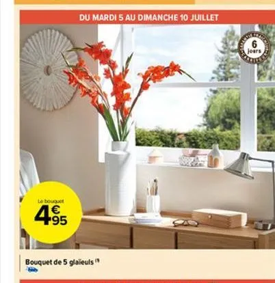 be bouquet  4.95    bouquet de 5 glaïeuls  du mardi 5 au dimanche 10 juillet  6  jours