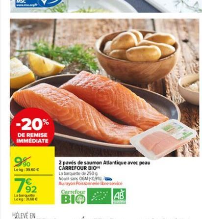 -20%  DE REMISE IMMÉDIATE  9%  Leig:39.60   792  La barquette Lekg: 3168  2 pavés de saumon Atlantique avec peau CARREFOUR BIO  La barquete de 250g Nount sans OGM (09  Au rayon Poissonnerie libre se