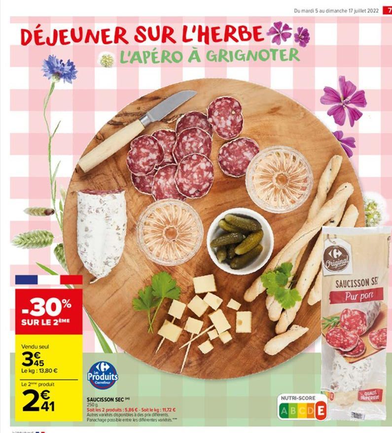 DÉJEUNER SUR L'HERBE  -30%  SUR LE 2ÈME  Vendu seul  345    Le kg: 13,80   Le 2 produit   41  (G Produits  Carrefour  Du mardi 5 au dimanche 17 juillet 2022 7  L'APÉRO À GRIGNOTER  SAUCISSON SEC 25