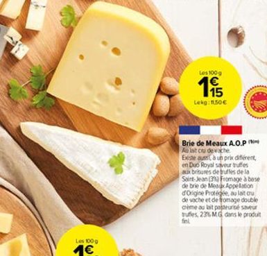 Les 100g  115  Lekg: 1.50  www  Brie de Meaux A.O.P Aulst cru de vache Existe aussi à un prix différent, en Duo Royal saveur truffes aux brisures de truffes de la Saint-Jean (3%) Fromage à base de br