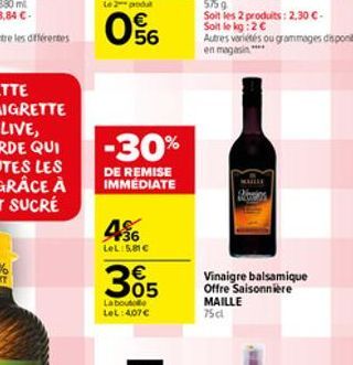 -30%  DE REMISE IMMEDIATE  486  LeL: 5,81   305  La boute LeL:407   575 g Soit les 2 produits: 2,30 - Soit le kg: 2   Autres variétés ou grammages disponibles en magasin"  MAIL  Vinaigre balsamiqu