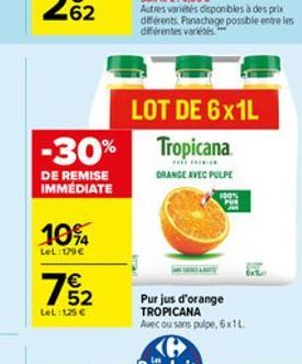 10%  LeL: 179  7 2  LeL:125   -30% Tropicana  DRANGE AVEC PULPE  DE REMISE IMMEDIATE  100%  Autres variétés disponibles à des prix diferents Panachage possible entre les dfférentes variées.***  LOT