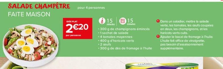 SALADE CHAMPÊTRE pour 4 personnes  FAITE MAISON  15  220.300 g de champignons émincés  sachet salade  IDEE PLAT  par personne  -4 tomates moyennes -400 g d'haricots verts -2 coufs  300 g de des de fr