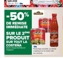 -50%  DE REMISE IMMÉDIATE  Costena  SUR LE 2ÈME Costeña  NACHOS  PRODUIT  SUR TOUT LA COSTEÑA  Selon disponibilités en magasin  Costen CHIPOTLES  Costeña  PICANTE  Panachage possible. La remise s'appl