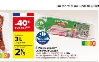 de  -40% classic  sur le 2 me  vendu seul  399  lekg: 1197   le 2 produt  215  ke  produits  carrefour  poitrine de porc carrefour classic fumée ou nature, 4 tranches, 300 g.  soit les 2 produits : 5