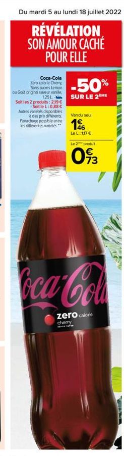 Coca-Cola Zero calorie Cherry Sans sucres Lemon  ou Goût original saveur vanile,  -50%  125L SUR LE 2ÈME  Soit les 2 produits: 219  -Soit le L: 0,88  Autres variétés disponibles à des prix différent