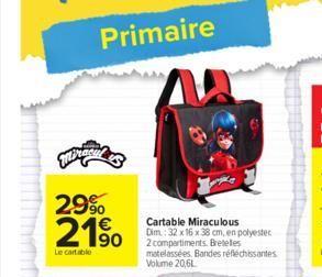 Primaire  Pracal  29%   21.??0  Le cartable  Cartable Miraculous Dim.: 32 x 16 x 38 cm, en polyester 2 compartiments Bretelles matelassées Bandes réfléchissantes Volume 20,6L