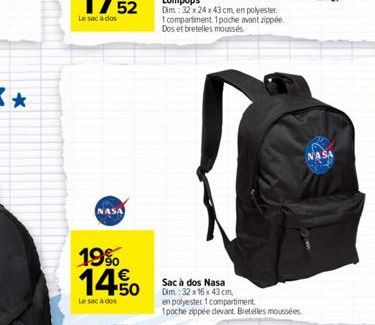 NASA  19% 14.50  Le sac à dos  Dim 32x24x43 cm, en polyester. 1 compartiment. 1 poche avant zippée. Dos et bretelles moussés  Sac à dos Nasa  Dim.: 32 x 16 x 43 cm,  en polyester 1 compartiment 1poche