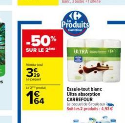 -50%  SUR LE 2  Vendu seul  399  Le paquet  Le 2 produt  164  Produits  Carrefour  ULTRA  Essuie-tout blanc Ultra absorption CARREFOUR  Le paquet de 6 rouleaux  Soit les 2 produits: 4,93 