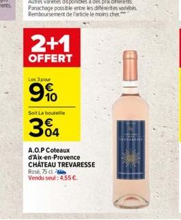 2+1  OFFERT  Les 3 pour  910  Soit La bouteille  304  A.O.P Coteaux d'Aix-en-Provence CHÂTEAU TREVARESSE  Rosé, 75 cl Vendu seul: 4,55 .