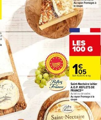 Reflets France  LES 100 G  Reffers France  165    Soit 10,50  le kg  Saint-Nectaire laitier A.O.P. REFLETS DE FRANCE  Au lait cru de vache Au rayon Fromage à la coupe