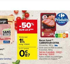 -50%  SUR LE 2 ME  Vindu soul  1995  Lekg: 17,50   Le 2 produl  0?7  Ban  Bacon fumé  CARREFOUR EXTRA 10 tranches, 100 g s Existe aussi en Pavé au poivre, 6 tranches, 100 g Soit les 2 produits: 2,62