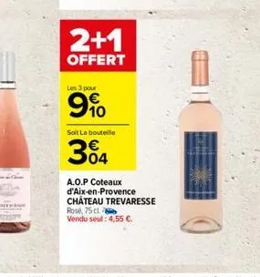 2+1  offert  les 3 pour  9%  soit la bouteille  304  a.o.p coteaux d'aix-en-provence château trevaresse  rosé, 75 cl  vendu seul: 4,55 .