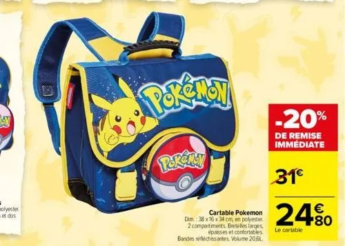 cartable pokemon dim: 38 x 16 x 34 cm en polyester  2 compartiments. bretelles larges,  épaisses et confortables.  bandes réfléchissantes. volume 20,6l  -20%  de remise immédiate  31  24%  le cartabl