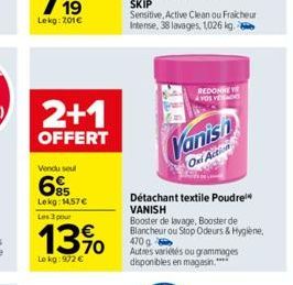 2+1  OFFERT  Vendu seul  695  Lekg: 14,57   Les 3 pour  Le kg: 972   Vanish  Oxi Action  REDONNE VOS VE  textile Poudre  Détachant VANISH  Booster de lavage, Booster de Blancheur ou Stop Odeurs & Hy