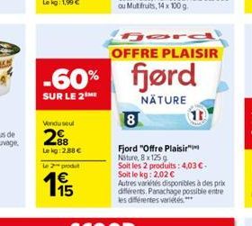 Vendu seul  288  Lekg: 2,88   -60% fjørd  SUR LE 2  NATURE  Le 2 produ    195  OFFRE PLAISIR  8  Fjord "Offre Plaisir Nature, 8 x 125g  Soit les 2 produits: 4,03 . Soit le kg: 2,02   Autres variét