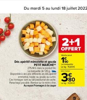 Du mardi 5 au lundi 18 juillet 2022  Dés apéritif mimolette et gouda  PETIT MARCHE  27% MG dans le produit fini  La barquette de 120 g. Disponible à des prix différents en dés apéritif emmental, basli