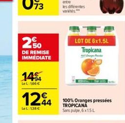 2% 250  DE REMISE IMMÉDIATE  1494  Le L: 166   1244  LeL: 138  LOT DE 6x1.5L Tropicana  100% Oranges pressées TROPICANA  Sans pulpe, 6x1.5 L