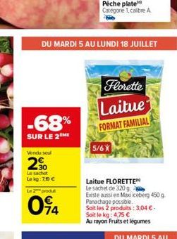 -68%  SUR LE 2  DU MARDI 5 AU LUNDI 18 JUILLET  Vendu soul  2%  Le sachet  Le kg: 7,19   Le 2 produt  094  Florette  Laitue  FORMAT FAMILIAL  5/6X  Laitue FLORETTEN Le sachet de 320 g  Existe aussi e