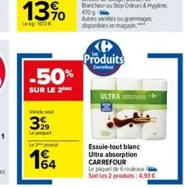 le kg: 972   -50%  sur le 2me  vendu soul  399  le pequet  le2produt  164  ke produits  carrefour  ultra  essuie-tout blanc ultra absorption carrefour  le paquet de 6 rouleaux soit les 2 produits: 4,