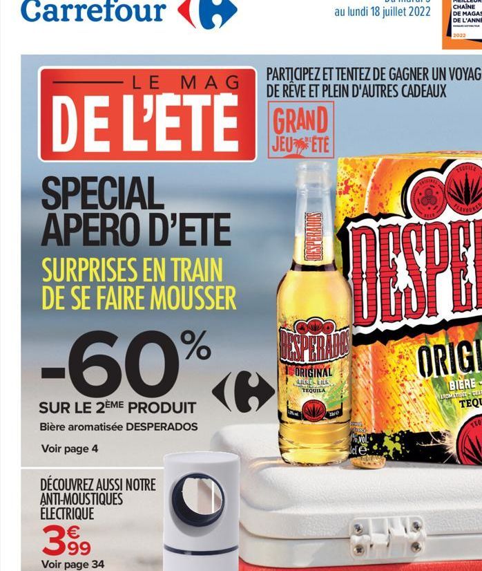 SPECIAL APERO D'ETE  LE MAG  DE L'ETE GRAND  JEU ETE  SURPRISES EN TRAIN DE SE FAIRE MOUSSER  -60%  SUR LE 2EME PRODUIT  Bière aromatisée DESPERADOS  Voir page 4  DÉCOUVREZ AUSSI NOTRE  ANTI-MOUSTIQUE