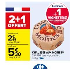 2+1  OFFERT  Vendu seul  265  Le kg: 779  Les 3 pour  530  Lokg: 5,20   VIGNETTE(S)  SUPPLEMENTAIRES)  ch  Luminare  chac  Toines  CHAUSSÉE AUX MOINES 25% M.G. dans le produt fini, 340 g