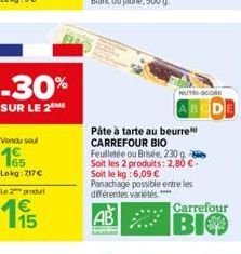 -30%  SUR LE 2  Lekg: 217   Le 2 produt  Pâte à tarte au beurre CARREFOUR BIO  Feuilletée ou Brisée, 230 g Soit les 2 produits: 2,80 -Soit le kg: 6,09  Panachage possible entre les différentes vari