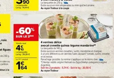 -60%  sur le 2  vendu soul  4%  la barquette lekg:29.29  le 2 produt  164    4 verrines délice  avocat crevette quinoa légume mandarine  la barquette de 140 g  existe aussi en venines crevettes, su